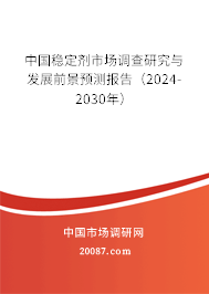 中国稳定剂市场调查研究与发展前景预测报告（2024-2030年）