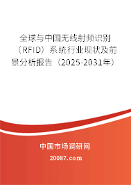 全球与中国无线射频识别(RFID)系统行业现状及前景分析报告(2025-2031年) 全球与中国无线射频识别(RFID)系统行业现状及前景分析报告(2025-2031年)
