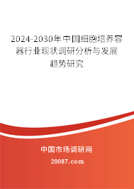 2024-2030年中国细胞培养容器行业现状调研分析与发展趋势研究