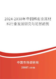 2024-2030年中国稀有金属材料行业发展研究与前景趋势