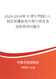 2024-2030年全球与中国小儿氨酚黄那敏片市场分析及发展趋势预测报告