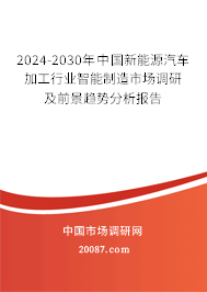 2024-2030年中国新能源汽车加工行业智能制造市场调研及前景趋势分析报告