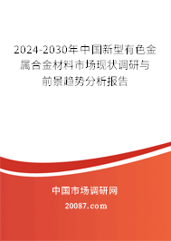 2024-2030年中国新型有色金属合金材料市场现状调研与前景趋势分析报告