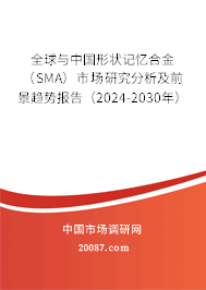 全球与中国形状记忆合金（SMA）市场研究分析及前景趋势报告（2024-2030年）