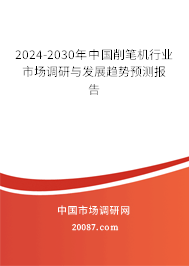 2024-2030年中国削笔机行业市场调研与发展趋势预测报告