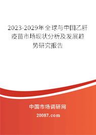 2023-2029年全球与中国乙肝疫苗市场现状分析及发展趋势研究报告