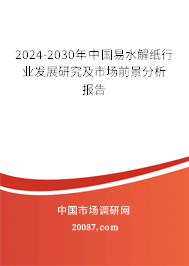 2024-2030年中国易水解纸行业发展研究及市场前景分析报告