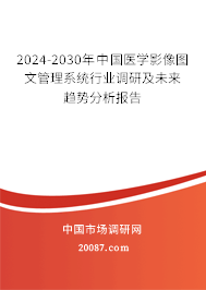 2024-2030年中国医学影像图文管理系统行业调研及未来趋势分析报告