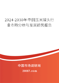 2024-2030年中国玉米罐头行业市场分析与发展趋势报告