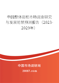 中国整体厨柜市场调查研究与发展前景预测报告（2023-2029年）