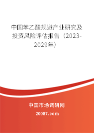 中国苯乙酸规避产业研究及投资风险评估报告（2023-2029年）