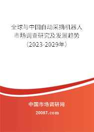 全球与中国自动采摘机器人市场调查研究及发展趋势（2023-2029年）