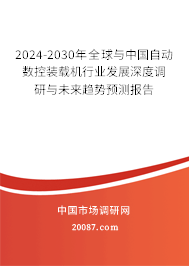 2024-2030年全球与中国自动数控装载机行业发展深度调研与未来趋势预测报告