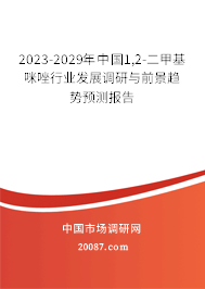 2023-2029年中国1,2-二甲基咪唑行业发展调研与前景趋势预测报告