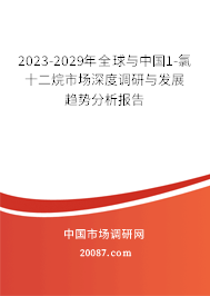 2023-2029年全球与中国1-氯十二烷市场深度调研与发展趋势分析报告