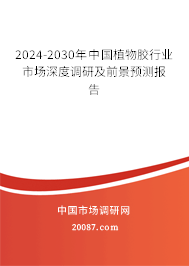 2024-2030年中国植物胶行业市场深度调研及前景预测报告