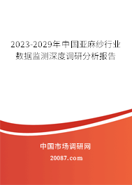 2023-2029年中国亚麻纱行业数据监测深度调研分析报告