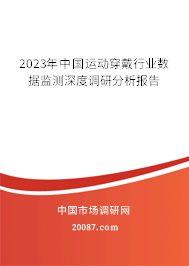 2023年中国运动穿戴行业数据监测深度调研分析报告