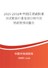 2025-2031年中国艾滋病快速测试套装行业发展分析与前景趋势预测报告 2025-2031年中国艾滋病快速测试套装行业发展分析与前景趋势预测报告