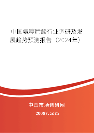 中国氨噻肟酸行业调研及发展趋势预测报告（2024年）