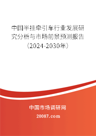 中国半挂牵引车行业发展研究分析与市场前景预测报告（2024-2030年）