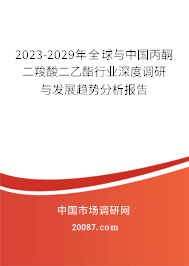 2023-2029年全球与中国丙酮二羧酸二乙酯行业深度调研与发展趋势分析报告