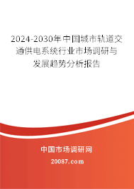 2024-2030年中国城市轨道交通供电系统行业市场调研与发展趋势分析报告