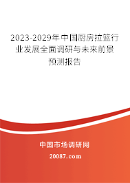 2023-2029年中国厨房拉篮行业发展全面调研与未来前景预测报告