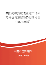 中国纯棉斜纹法兰绒市场研究分析与发展趋势预测报告（2024年版）