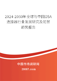 2024-2030年全球与中国DSA 连接器行业发展研究及前景趋势报告