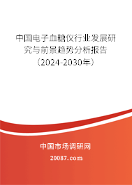 中国电子血糖仪行业发展研究与前景趋势分析报告（2024-2030年）