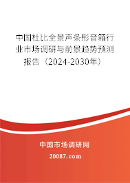 中国杜比全景声条形音箱行业市场调研与前景趋势预测报告（2024-2030年）