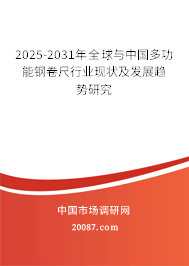 2025-2031年全球与中国多功能钢卷尺行业现状及发展趋势研究 2025-2031年全球与中国多功能钢卷尺行业现状及发展趋势研究