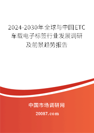 2024-2030年全球与中国ETC车载电子标签行业发展调研及前景趋势报告