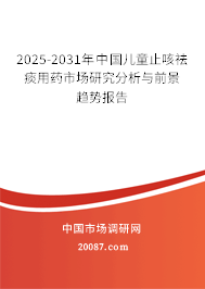 2025-2031年中国儿童止咳祛痰用药市场研究分析与前景趋势报告 2025-2031年中国儿童止咳祛痰用药市场研究分析与前景趋势报告