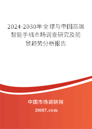 2024-2030年全球与中国高端智能手机市场调查研究及前景趋势分析报告