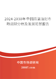 2024-2030年中国高温油封市场调研分析及发展前景报告