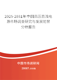 2025-2031年中国高压直流电源市场调查研究与发展前景分析报告 2025-2031年中国高压直流电源市场调查研究与发展前景分析报告