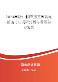 2024年版中国高压直流输电设备行业调研分析与发展前景报告