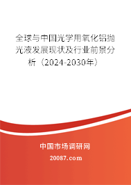 全球与中国光学用氧化铝抛光液发展现状及行业前景分析（2024-2030年）