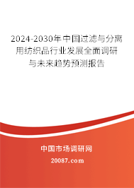 2024-2030年中国过滤与分离用纺织品行业发展全面调研与未来趋势预测报告