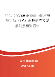 2024-2030年全球与中国核苷酸二钠（I G）市场研究及发展前景预测报告