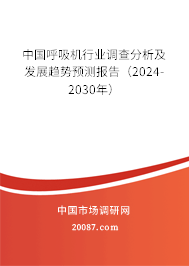 中国呼吸机行业调查分析及发展趋势预测报告（2024-2030年）