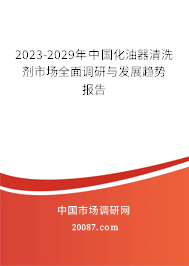 2023-2029年中国化油器清洗剂市场全面调研与发展趋势报告