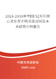 2024-2030年中国ISZ系列离心清水泵市场深度调研及未来趋势分析报告