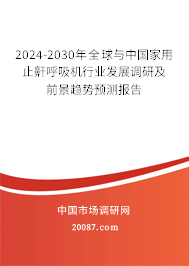 2024-2030年全球与中国家用止鼾呼吸机行业发展调研及前景趋势预测报告