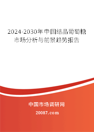 2024-2030年中国结晶葡萄糖市场分析与前景趋势报告