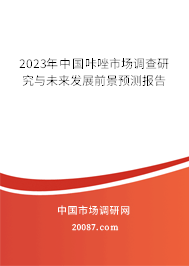 2023年中国咔唑市场调查研究与未来发展前景预测报告