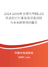 2024-2030年全球与中国LED轨道射灯行业发展深度调研与未来趋势预测报告