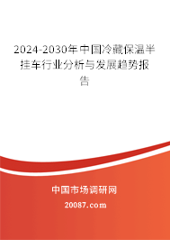 2024-2030年中国冷藏保温半挂车行业分析与发展趋势报告